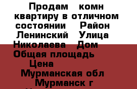 Продам 3-комн.квартиру в отличном состоянии. › Район ­ Ленинский › Улица ­ Николаева › Дом ­ 8 › Общая площадь ­ 53 › Цена ­ 2 900 000 - Мурманская обл., Мурманск г. Недвижимость » Квартиры продажа   . Мурманская обл.